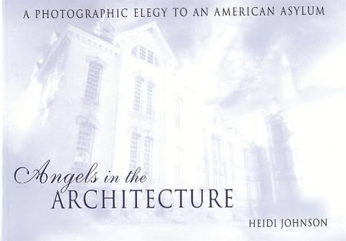 Angels in the Architecture: A Photographic Elegy to an American Asylum