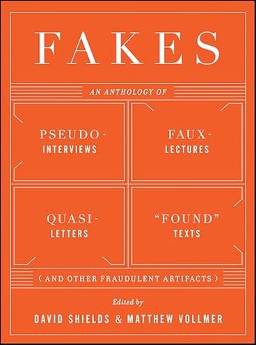 Fakes: An Anthology of Pseudo-Interviews, Faux-Lectures, Quasi-Letters, "Found" Texts, and Other Fraudulent Artifacts