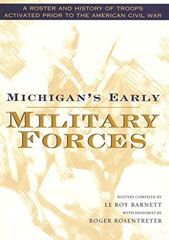 Michigan's Early Military Forces: A Roster and History of Troops Activated Prior to the American Civil War