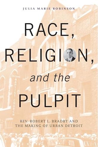 Race, Religion, and the Pulpit: Rev. Robert L. Bradby and the Making of Urban Detroit