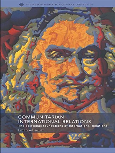 Communitarian International Relations: The Epistemic Foundations of International Relations