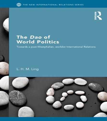 The Dao of World Politics: Towards a Post-Westphalian, Worldist International Relations